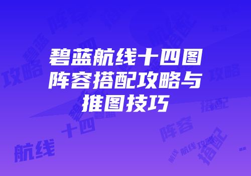 碧蓝航线十四图阵容搭配攻略与推图技巧