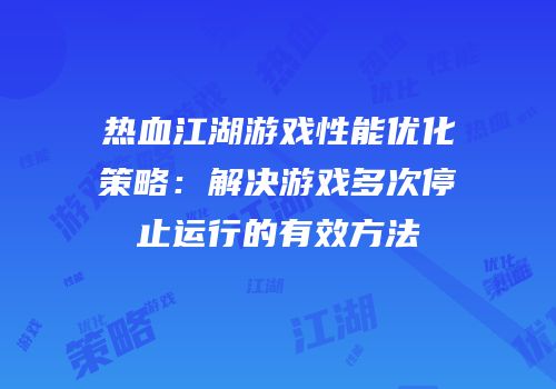 热血江湖游戏性能优化策略：解决游戏多次停止运行的有效方法
