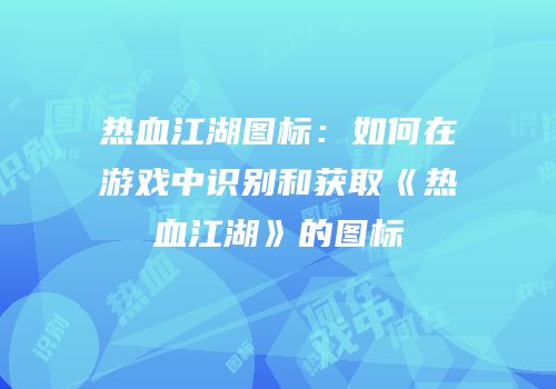 热血江湖图标：如何在游戏中识别和获取《热血江湖》的图标