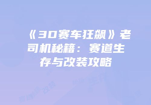 《3D赛车狂飙》老司机秘籍：赛道生存与改装攻略