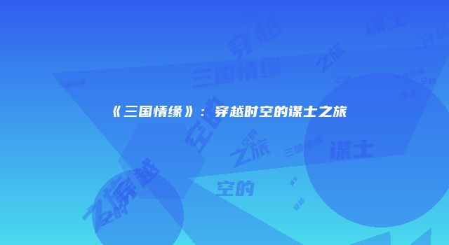 《三国情缘》：穿越时空的谋士之旅