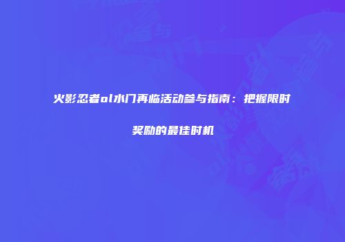 火影忍者ol水门再临活动参与指南:把握限时奖励的最佳时机