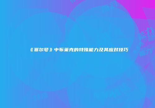 《赛尔号》中布莱克的特殊能力及其应对技巧