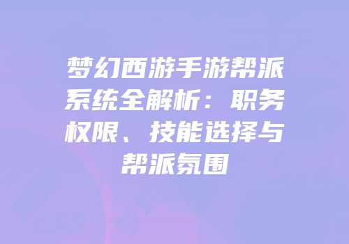 梦幻西游手游帮派系统全解析：职务权限、技能选择与帮派氛围