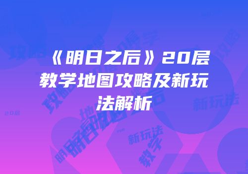 《明日之后》20层教学地图攻略及新玩法解析
