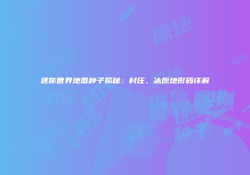 迷你世界地图种子揭秘：村庄、冰原地形码详解