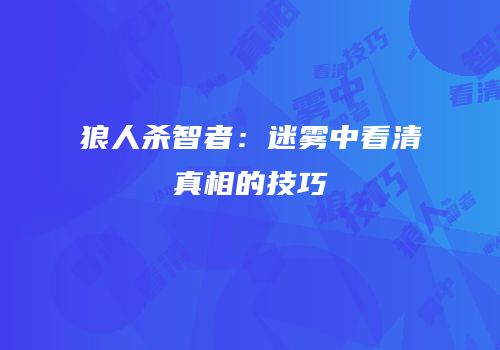 狼人杀智者：迷雾中看清真相的技巧