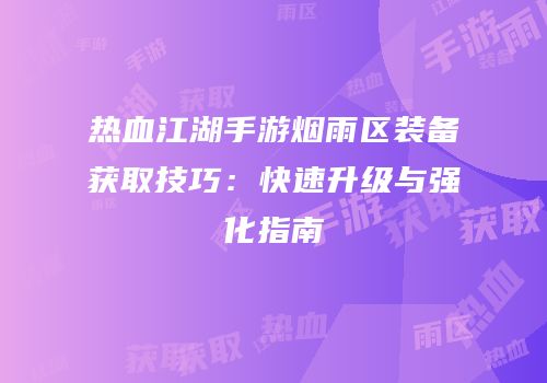 热血江湖手游烟雨区装备获取技巧：快速升级与强化指南