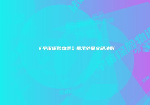 《宇宙探险物语》揭示外星文明法则