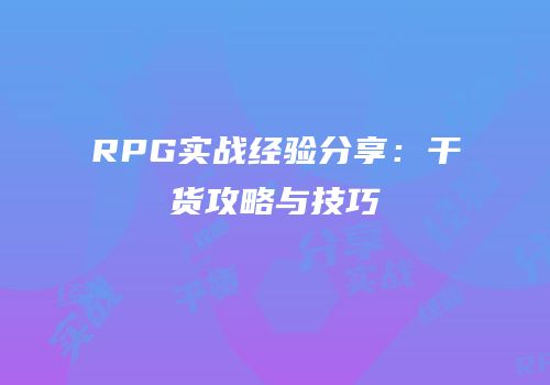 RPG实战经验分享：干货攻略与技巧
