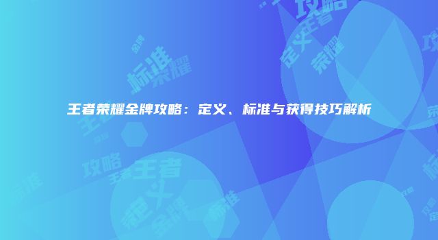 王者荣耀金牌攻略：定义、标准与获得技巧解析