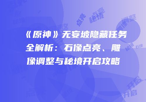 《原神》无妄坡隐藏任务全解析：石像点亮、雕像调整与秘境开启攻略