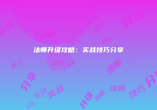 法师升级攻略：实战技巧分享