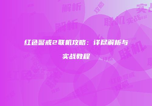 红色警戒2联机攻略：详尽解析与实战教程