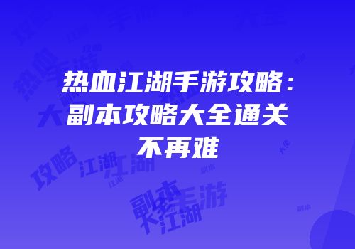 热血江湖手游攻略：副本攻略大全通关不再难