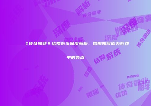 《传奇霸业》结婚系统深度解析：婚姻如何成为游戏中的亮点