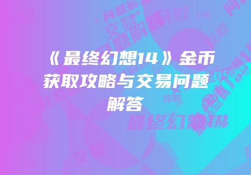 《最终幻想14》金币获取攻略与交易问题解答