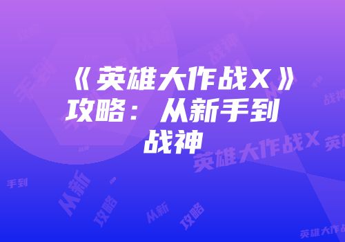 《英雄大作战X》攻略：从新手到战神