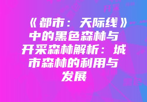 《都市：天际线》中的黑色森林与开采森林解析：城市森林的利用与发展
