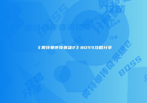 《奥特曼传奇英雄2》BOSS攻略分享