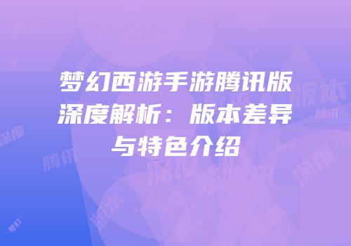 梦幻西游手游腾讯版深度解析：版本差异与特色介绍
