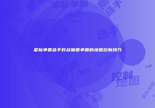 星际争霸选手对战魔兽争霸的地图控制技巧