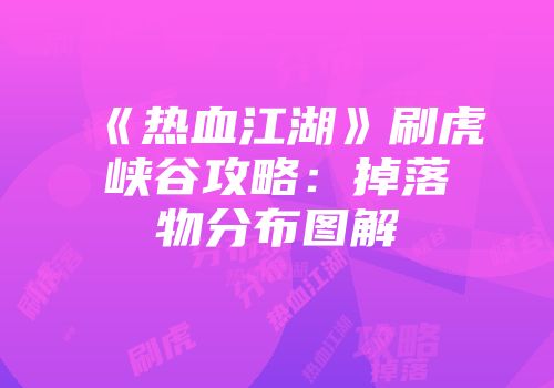 《热血江湖》刷虎峡谷攻略：掉落物分布图解