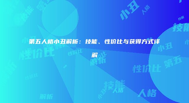 第五人格小丑解析：技能、性价比与获得方式详解