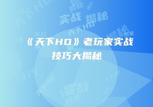 《天下HD》老玩家实战技巧大揭秘