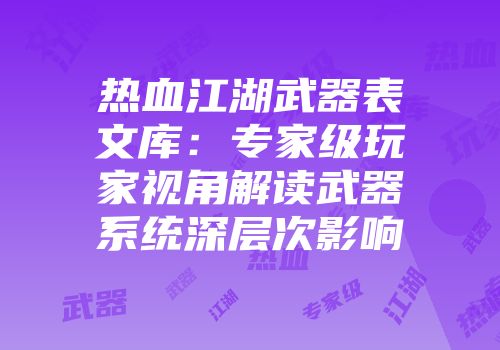 热血江湖武器表文库：专家级玩家视角解读武器系统深层次影响