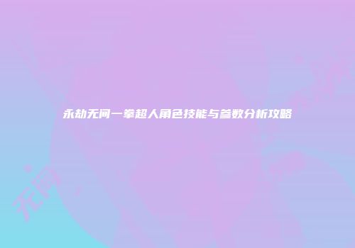 永劫无间一拳超人角色技能与参数分析攻略