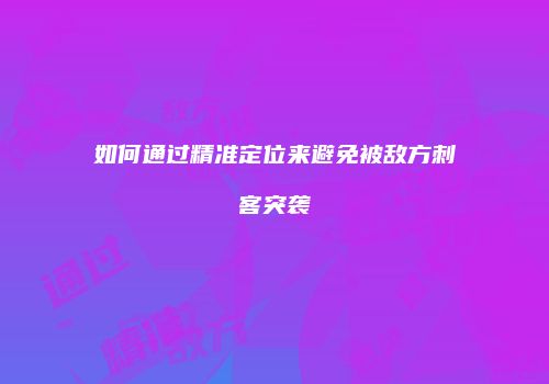 如何通过精准定位来避免被敌方刺客突袭