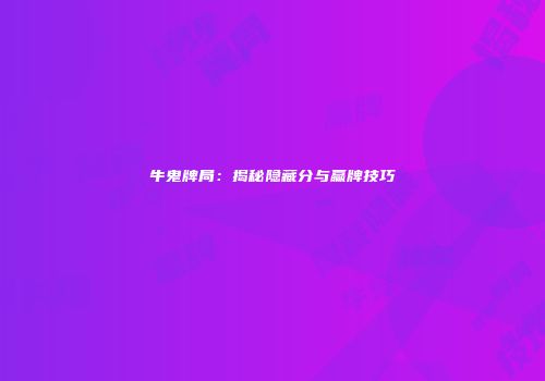 牛鬼牌局：揭秘隐藏分与赢牌技巧