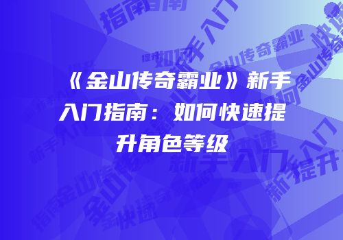 《金山传奇霸业》新手入门指南：如何快速提升角色等级