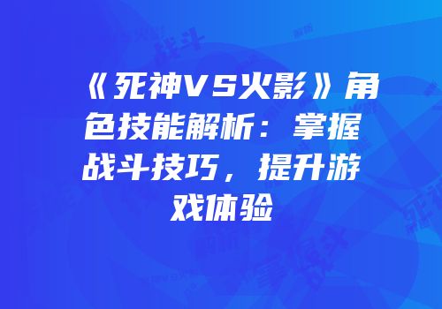 《死神VS火影》角色技能解析：掌握战斗技巧，提升游戏体验