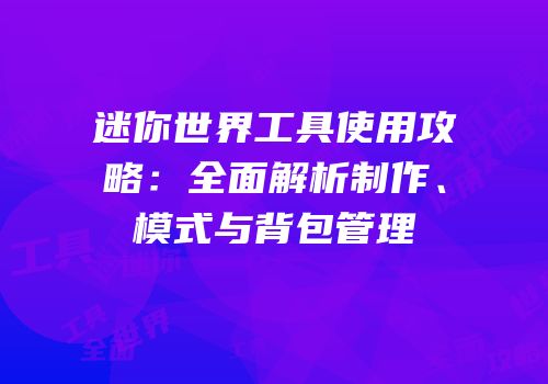 迷你世界工具使用攻略：全面解析制作、模式与背包管理