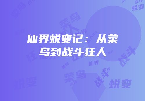 仙界蜕变记：从菜鸟到战斗狂人