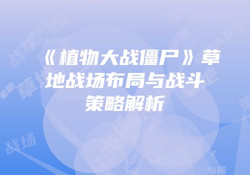《植物大战僵尸》草地战场布局与战斗策略解析