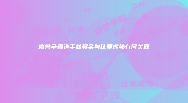 魔兽争霸选手总奖金与比赛成绩有何关联
