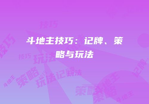 斗地主技巧：记牌、策略与玩法