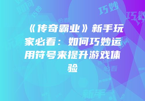 《传奇霸业》新手玩家必看：如何巧妙运用符号来提升游戏体验