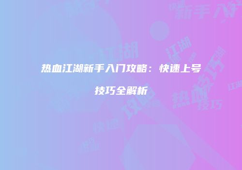热血江湖新手入门攻略：快速上号技巧全解析