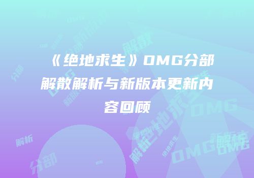《绝地求生》OMG分部解散解析与新版本更新内容回顾