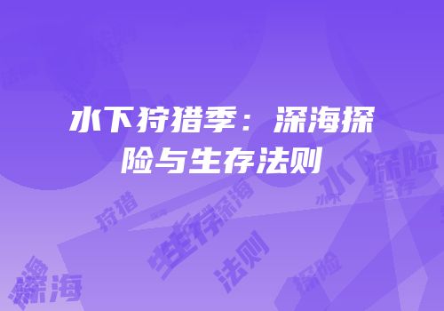 水下狩猎季：深海探险与生存法则