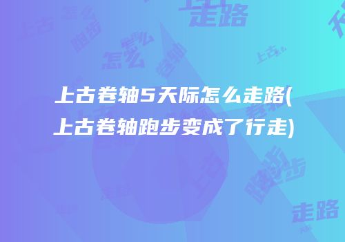 上古卷轴5天际怎么走路(上古卷轴跑步变成了行走)