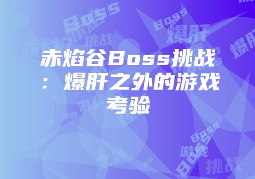 赤焰谷Boss挑战：爆肝之外的游戏考验