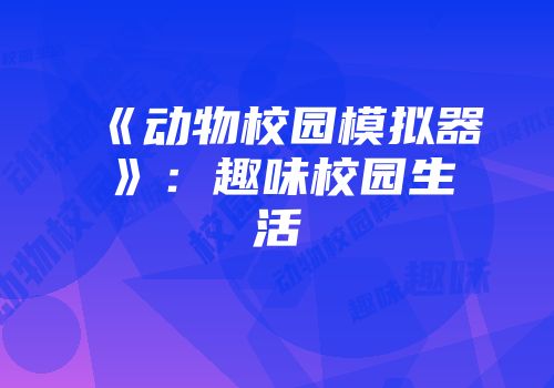 《动物校园模拟器》：趣味校园生活