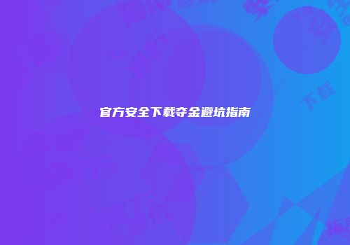 官方安全下载夺金避坑指南