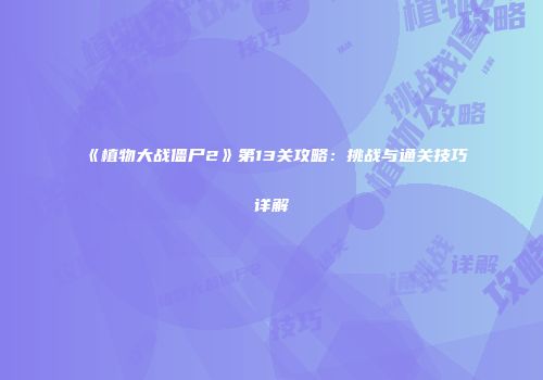 《植物大战僵尸2》第13关攻略：挑战与通关技巧详解