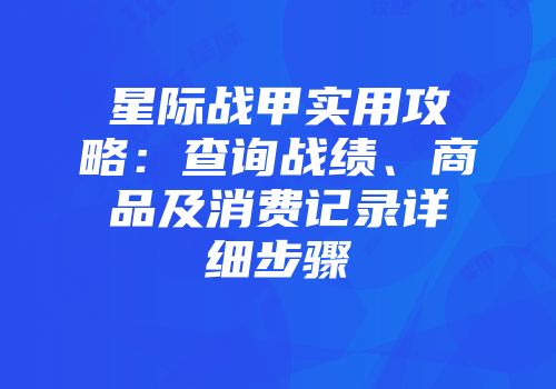 星际战甲实用攻略：查询战绩、商品及消费记录详细步骤
